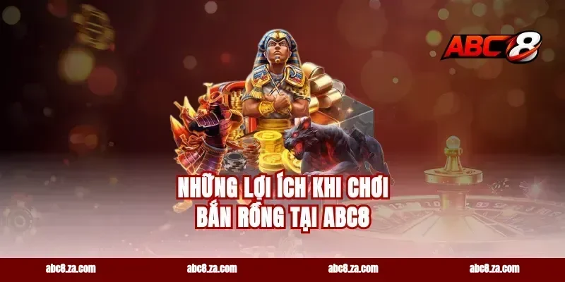 Những Lợi Ích Khi Chơi Bắn Rồng Tại abc8