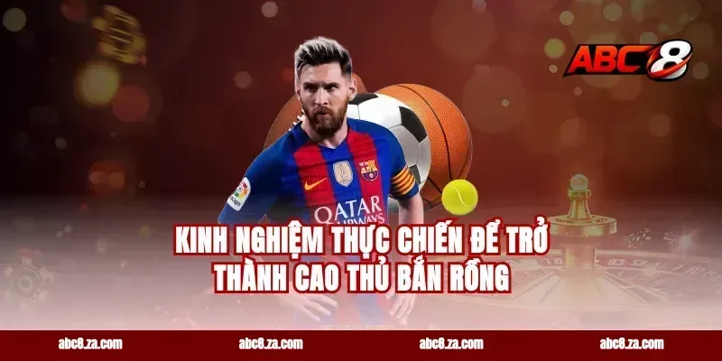 Kinh Nghiệm Thực Chiến Để Trở Thành Cao Thủ Bắn Rồng