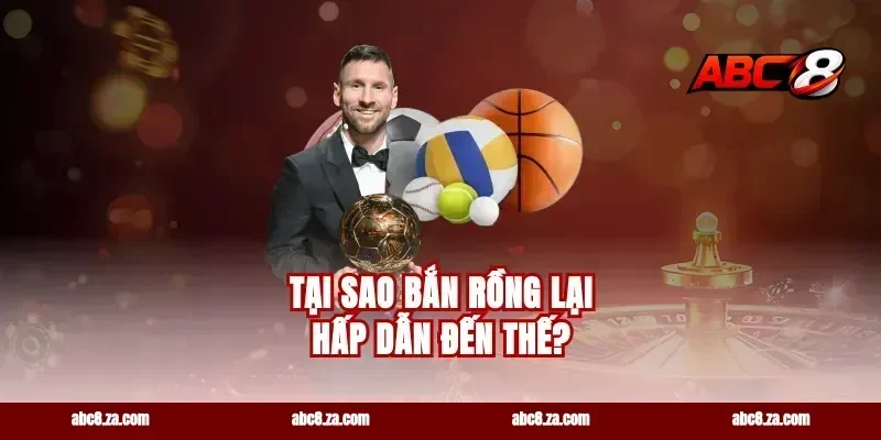 Tại Sao Bắn Rồng Lại Hấp Dẫn Đến Thế?