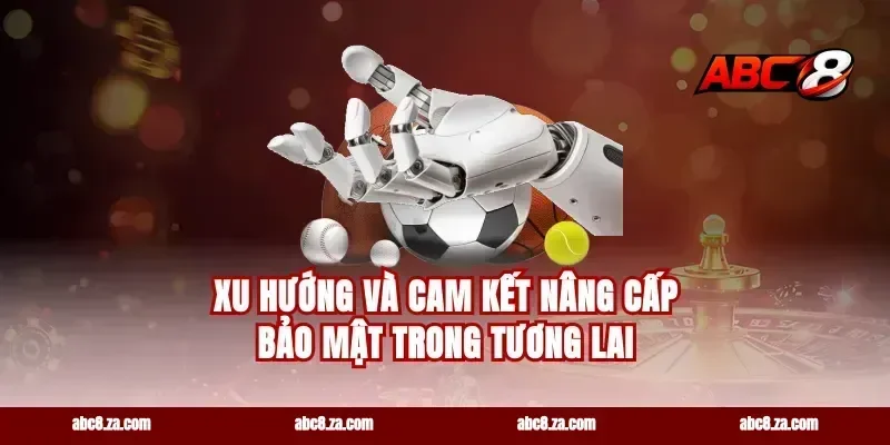 Xu Hướng Và Cam Kết Nâng Cấp Bảo Mật Trong Tương Lai