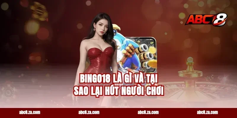 bingo18 Là Gì Và Tại Sao Lại Hút Người Chơi