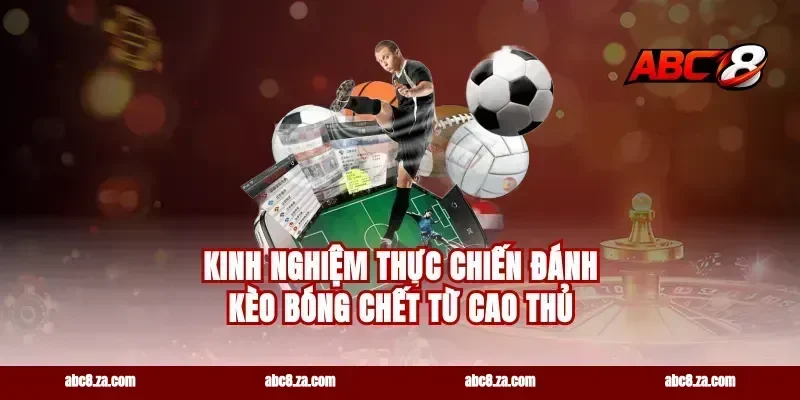 Kinh nghiệm thực chiến đánh kèo bóng chết từ cao thủ