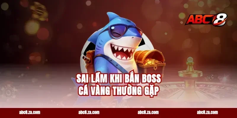 Sai lầm khi bắn boss cá vàng thường gặp