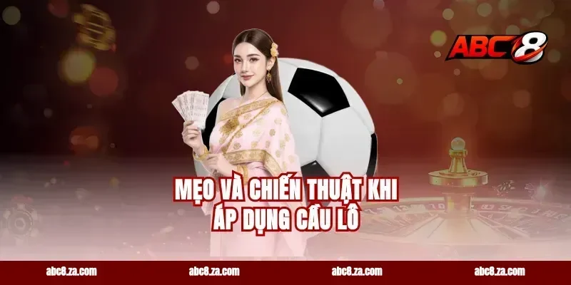 Mẹo và chiến thuật khi áp dụng cầu lô