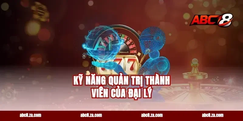 Kỹ năng quản trị thành viên của đại lý