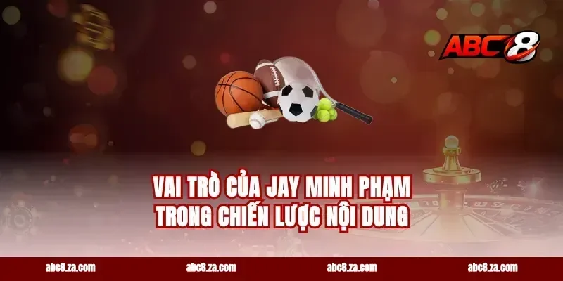 Vai Trò Của Jay Minh Phạm Trong Chiến Lược Nội Dung