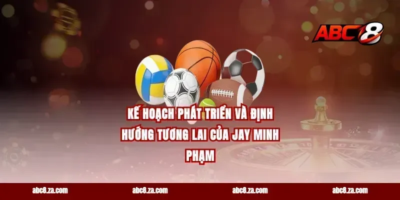 Kế Hoạch Phát Triển Và Định Hướng Tương Lai Của Jay Minh Phạm