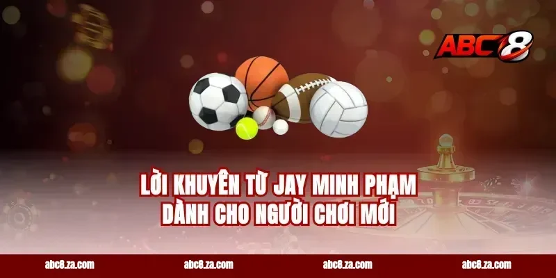 Lời Khuyên Từ Jay Minh Phạm Dành Cho Người Chơi Mới