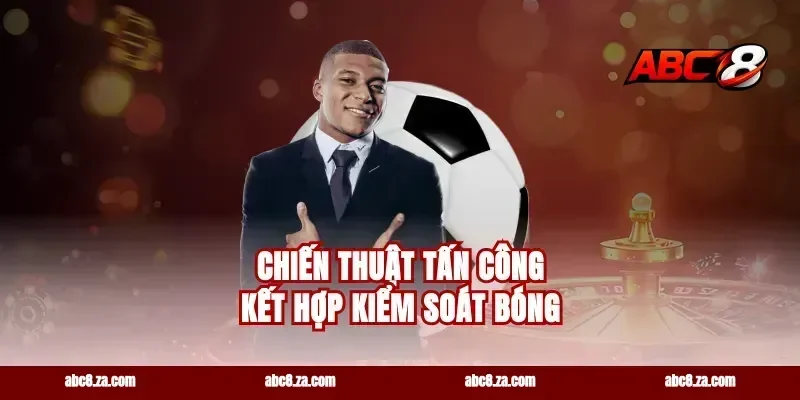 Chiến Thuật Tấn Công Kết Hợp Kiểm Soát Bóng
