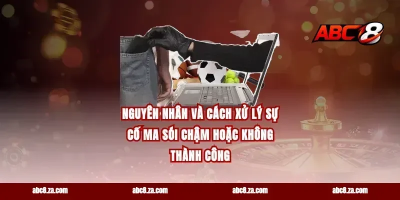 Nguyên nhân và cách xử lý sự cố ma sói chậm hoặc không thành công