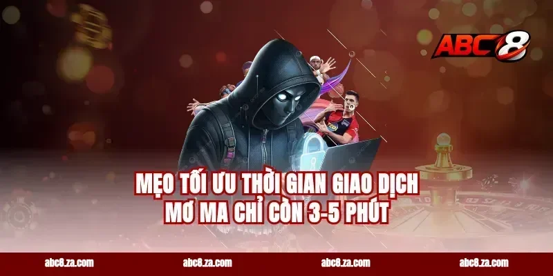 Mẹo tối ưu thời gian giao dịch mơ ma chỉ còn 3-5 phút