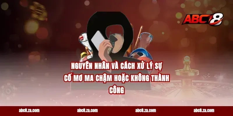 Nguyên nhân và cách xử lý sự cố mơ ma chậm hoặc không thành công