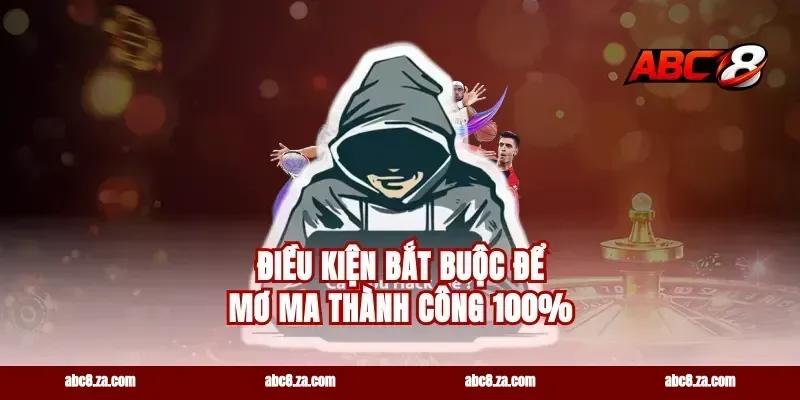 Điều kiện bắt buộc để mơ ma thành công 100%