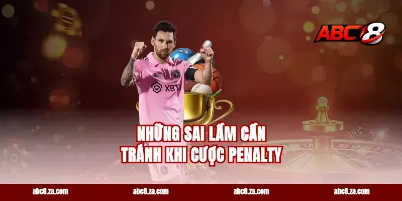 Những Sai Lầm Cần Tránh Khi Cược Penalty