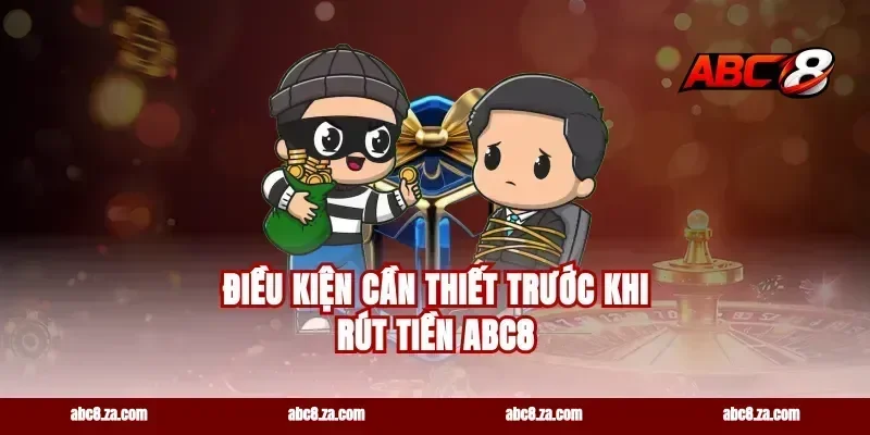 Điều Kiện Cần Thiết Trước Khi Rút Tiền ABC8