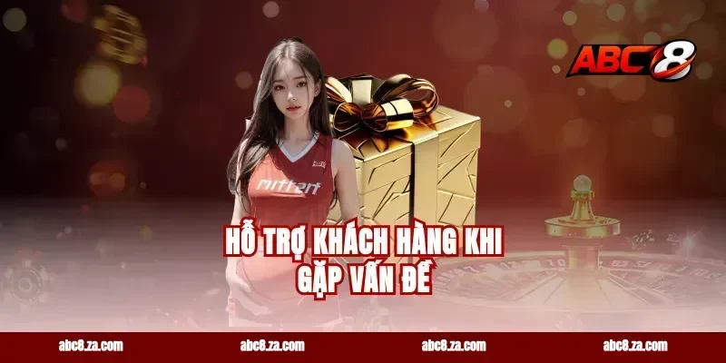 Hỗ Trợ Khách Hàng Khi Gặp Vấn Đề