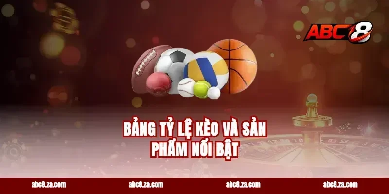 Bảng Tỷ Lệ Kèo Và Sản Phẩm Nổi Bật