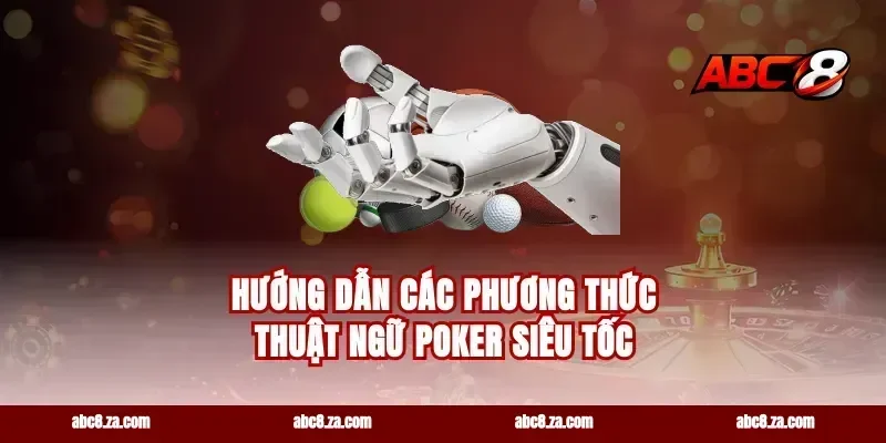 Hướng dẫn các phương thức thuật ngữ poker siêu tốc