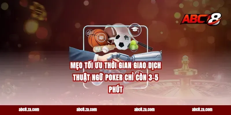 Mẹo tối ưu thời gian giao dịch thuật ngữ poker chỉ còn 3-5 phút