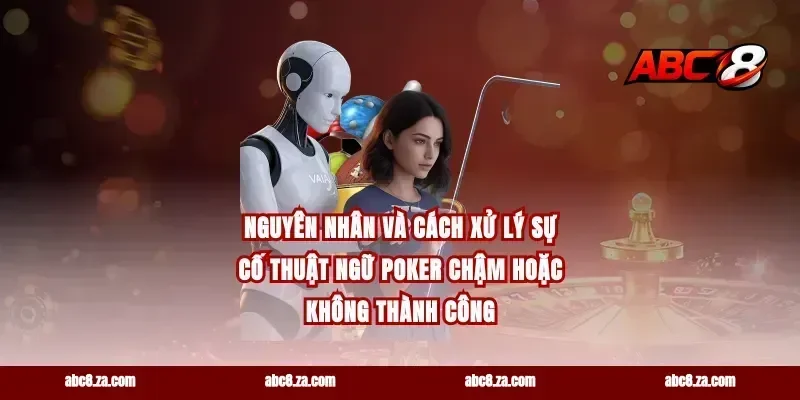 Nguyên nhân và cách xử lý sự cố thuật ngữ poker chậm hoặc không thành công