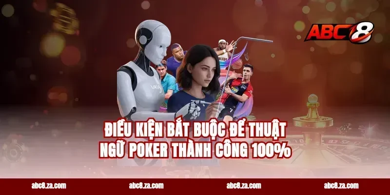 Điều kiện bắt buộc để thuật ngữ poker thành công 100%