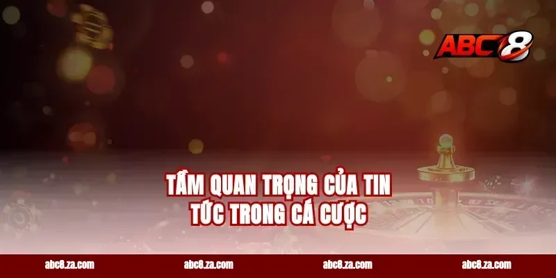 Tầm quan trọng của tin tức trong cá cược
