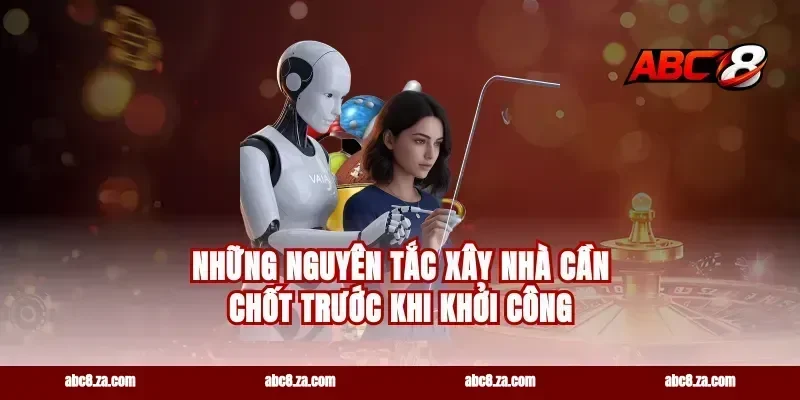 Những nguyên tắc xây nhà cần chốt trước khi khởi công