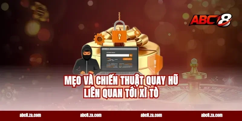 Mẹo và chiến thuật quay hũ liên quan tới xì tò