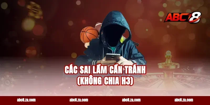 Các sai lầm cần tránh (Không chia H3)